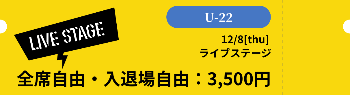 [LIVE STAGE][U-22] 12/8thu ライブステージ 全席自由・入退場自由：3,500円